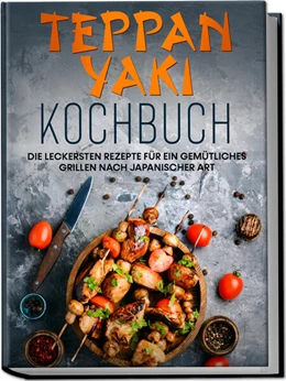 Abbildung von Nakamura | Teppan Yaki Kochbuch: Die leckersten Rezepte für ein gemütliches Grillen nach japanischer Art - inkl. Verwendungstipps, Soßen, Dips & Marinaden | 1. Auflage | 2023 | beck-shop.de
