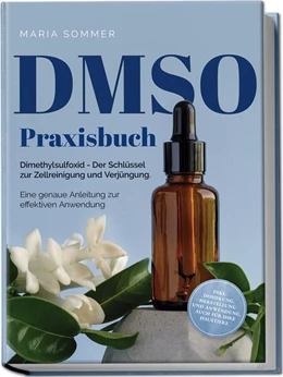 Abbildung von Sommer | DMSO Praxisbuch: Dimethylsulfoxid - Der Schlüssel zur Zellreinigung und Verjüngung. Eine genaue Anleitung zur effektiven Anwendung inkl. Dosierung, Herstellung und Anwendung, auch für Ihre Haustiere | 1. Auflage | 2023 | beck-shop.de