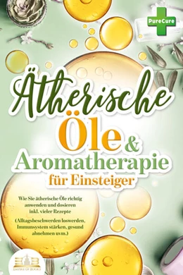 Abbildung von Cure | Aromatherapie für Einsteiger: Wie Sie ätherische Öle richtig anwenden und dosieren inkl. vieler Rezepte (Alltagsbeschwerden loswerden, Immunsystem stärken, gesund abnehmen uvm.) | 1. Auflage | 2023 | beck-shop.de