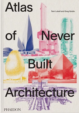 Abbildung von Lubell / Goldin | Atlas of Never Built Architecture | 1. Auflage | 2024 | beck-shop.de