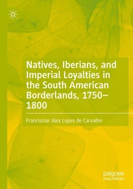 Abbildung von Lopes de Carvalho | Natives, Iberians, and Imperial Loyalties in the South American Borderlands, 1750–1800 | 1. Auflage | 2023 | beck-shop.de