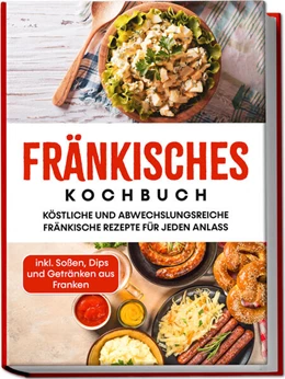 Abbildung von Reimann | Fränkisches Kochbuch: Köstliche und abwechslungsreiche fränkische Rezepte für jeden Anlass - inkl. Soßen, Dips und Getränken aus Franken | 1. Auflage | 2023 | beck-shop.de