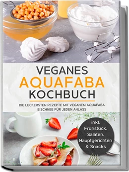 Abbildung von Bachmann | Veganes Aquafaba Kochbuch: Die leckersten Rezepte mit veganem Aquafaba Eischnee für jeden Anlass - inkl. Frühstück, Salaten, Hauptgerichten & Snacks | 1. Auflage | 2023 | beck-shop.de