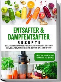 Abbildung von Sandersfeld | Entsafter & Dampfentsafter Rezepte: Die leckersten Saft Rezepte für nährstoffreiche Obst- und Gemüsesäfte für mehr Energie, Gesundheit & Lebensfreude - inkl. Kräutersäfte und Saftfasten-Anleitung | 1. Auflage | 2023 | beck-shop.de