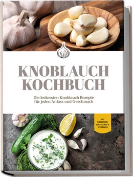 Abbildung von Deest | Knoblauch Kochbuch: Die leckersten Knoblauch Rezepte für jeden Anlass und Geschmack - inkl. Fingerfood, Aufstrichen & Getränken | 1. Auflage | 2023 | beck-shop.de