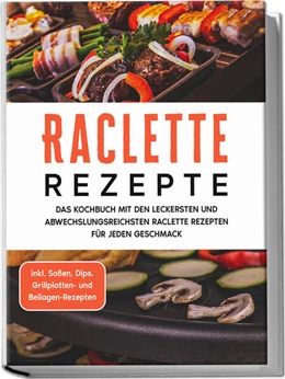 Abbildung von Kopischke | Raclette Rezepte: Das Kochbuch mit den leckersten und abwechslungsreichsten Raclette Rezepten für jeden Geschmack - inkl. Soßen, Dips, Grillplatten- und Beilagen-Rezepten | 1. Auflage | 2023 | beck-shop.de