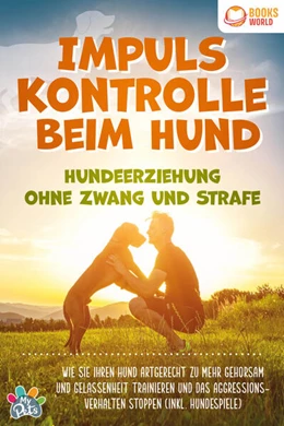Abbildung von Pets | Impulskontrolle beim Hund - Hundeerziehung ohne Zwang und Strafe: Wie Sie Ihren Hund artgerecht zu mehr Gehorsam und Gelassenheit trainieren und das Aggressionsverhalten stoppen (inkl. Hundespiele) | 1. Auflage | 2023 | beck-shop.de