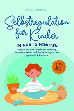 Abbildung von Neustedt | Selbstregulation für Kinder: In nur 10 Minuten täglich die emotionale Entwicklung, Impulskontrolle und Emotionsregulation spielerisch fördern | von 6 bis 10 Jahren | 1. Auflage | 2023 | beck-shop.de
