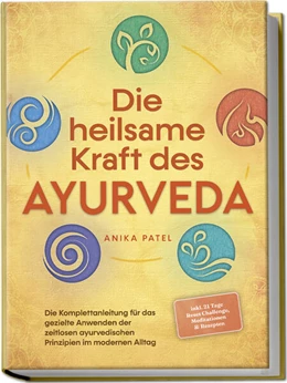 Abbildung von Patel | Die heilsame Kraft des Ayurveda: Die Komplettanleitung für das gezielte Anwenden der zeitlosen ayurvedischen Prinzipien im modernen Alltag - inkl. 21 Tage Reset Challenge, Meditationen & Rezepten | 1. Auflage | 2024 | beck-shop.de