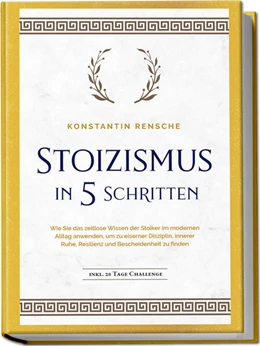 Abbildung von Rensche | Stoizismus in 5 Schritten: Wie Sie das zeitlose Wissen der Stoiker im modernen Alltag anwenden, um zu eiserner Disziplin, innerer Ruhe, Resilienz & Bescheidenheit zu finden - inkl. 28 Tage Challenge | 1. Auflage | 2024 | beck-shop.de