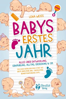 Abbildung von Weiss | Babys erstes Jahr - Der große Baby Ratgeber: Alles über Entwicklung, Ernährung, Alltag, Erziehung & Co. - Für einen erfolgreichen Start ins erste Babyjahr (inkl. Checklisten, Beikosteinführung uvm.) | 1. Auflage | 2023 | beck-shop.de