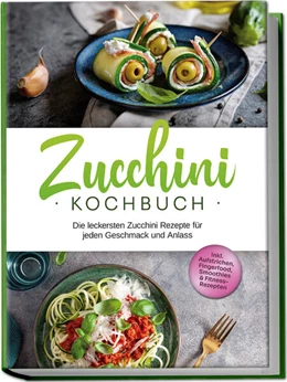 Abbildung von Rehnsche | Zucchini Kochbuch: Die leckersten Zucchini Rezepte für jeden Geschmack und Anlass - inkl. Aufstrichen, Fingerfood, Smoothies & Fitness-Rezepten | 1. Auflage | 2024 | beck-shop.de
