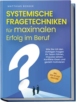 Abbildung von Berger | Systemische Fragetechniken für maximalen Erfolg im Beruf: Wie Sie mit den richtigen Fragen Ihr Team führen, Impulse setzen, Konflikte lösen und gezielt motivieren - inkl. Step-by-Step-Anleitung | 1. Auflage | 2024 | beck-shop.de