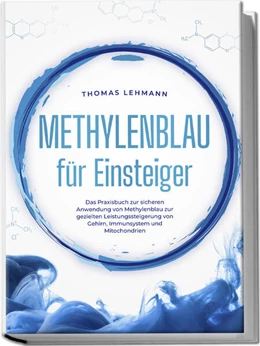Abbildung von Lehmann | Methylenblau für Einsteiger: Das Praxisbuch zur sicheren Anwendung von Methylenblau zur gezielten Leistungssteigerung von Gehirn, Immunsystem und Mitochondrien | 1. Auflage | 2024 | beck-shop.de