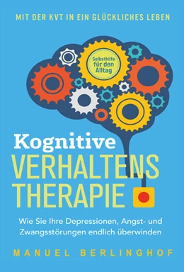Abbildung von Berlinghof | Kognitive Verhaltenstherapie - Selbsthilfe für den Alltag: Wie Sie Ihre Depressionen, Angst- und Zwangsstörungen endlich überwinden. Mit der KVT in ein glückliches Leben | 1. Auflage | 2024 | beck-shop.de
