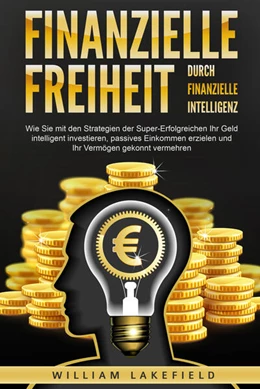 Abbildung von Lakefield | Finanzielle Freiheit durch finanzielle Intelligenz: Wie Sie mit den Strategien der Super-Erfolgreichen Ihr Geld intelligent investieren, passives Einkommen erzielen und Ihr Vermögen gekonnt vermehren | 1. Auflage | 2024 | beck-shop.de