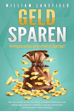 Abbildung von Lakefield | GELD SPAREN - Vermögensaufbau durch effektive Spartipps!: Wie Sie sparen lernen und durch intelligente Methoden und Geldanlage positiven Cashflow, passives Einkommen und finanzielle Freiheit erlangen | 1. Auflage | 2024 | beck-shop.de