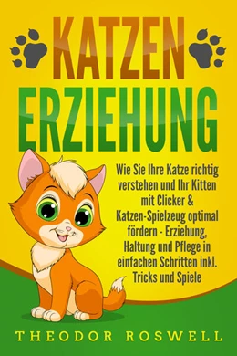 Abbildung von Roswell | KATZENERZIEHUNG: Wie Sie Ihre Katze richtig verstehen und Ihr Kitten mit Clicker & Katzen-Spielzeug optimal fördern - Erziehung, Haltung und Pflege in einfachen Schritten inkl. Tricks und Spiele | 1. Auflage | 2024 | beck-shop.de