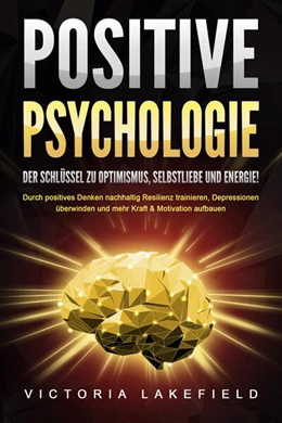 Abbildung von Lakefield | POSITIVE PSYCHOLOGIE - Der Schlüssel zu Optimismus, Selbstliebe und Energie!: Durch positives Denken nachhaltig Resilienz trainieren, Depressionen überwinden und mehr Kraft & Motivation aufbauen | 1. Auflage | 2024 | beck-shop.de