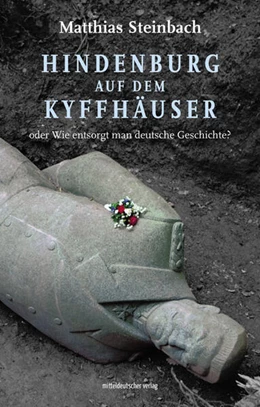 Abbildung von Steinbach | Hindenburg auf dem Kyffhäuser oder Wie entsorgt man deutsche Geschichte? | 1. Auflage | 2024 | beck-shop.de