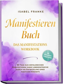 Abbildung von Franke | Manifestieren Buch: Das Manifestations Workbook - 90 Tage zum erfolgreichen Manifestieren Ihrer Lebenswünsche durch die Entwicklung eines positiven Mindsets - inkl. Affirmationen, Erfolgstracking | 1. Auflage | 2024 | beck-shop.de