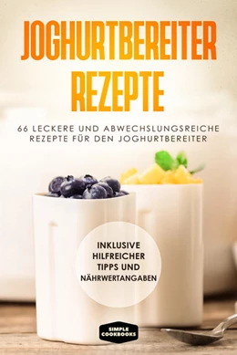 Abbildung von Cookbooks | Joghurtbereiter Rezepte: 66 leckere und abwechslungsreiche Rezepte für den Joghurtbereiter - Inklusive hilfreicher Tipps und Nährwertangaben | 1. Auflage | 2024 | beck-shop.de
