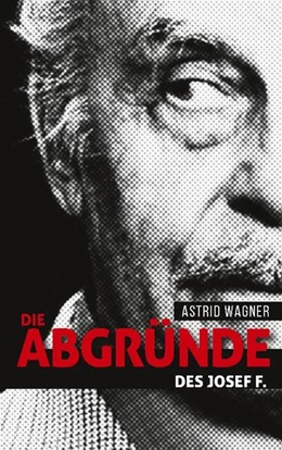 Abbildung von Wagner | Die Abgründe des Josef F. | 2. Auflage | 2024 | beck-shop.de