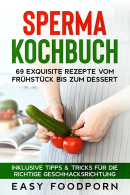 Abbildung von Foodporn | Sperma Kochbuch: 69 exquisite Rezepte vom Frühstück bis zum Dessert - Inklusive Tipps & Tricks für die richtige Geschmacksrichtung | 1. Auflage | 2024 | beck-shop.de