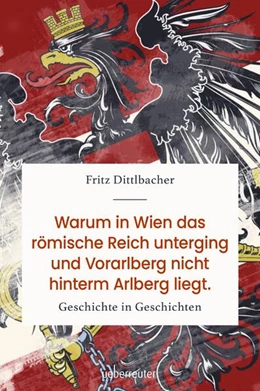 Abbildung von Dittlbacher | Warum in Wien das römische Reich unterging und Vorarlberg nicht hinterm Arlberg liegt | 1. Auflage | 2022 | beck-shop.de