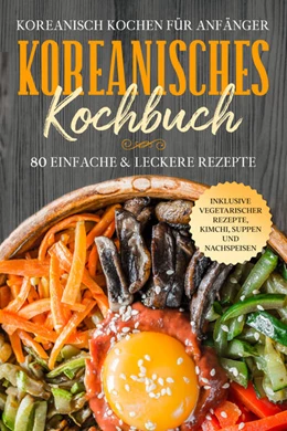 Abbildung von Cookbooks | Koreanisch kochen für Anfänger: Koreanisches Kochbuch - 80 einfache & leckere Rezepte | Inklusive vegetarischer Rezepte, Kimchi, Suppen und Nachspeisen | 1. Auflage | 2024 | beck-shop.de