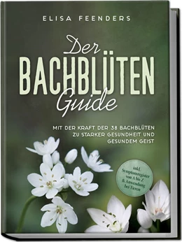 Abbildung von Feenders | Der Bachblüten Guide: Mit der Kraft der 38 Bachblüten zu starker Gesundheit und gesundem Geist - inkl. Symptomregister von A bis Z & Anwendung bei Tieren | 1. Auflage | 2024 | beck-shop.de