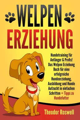 Abbildung von Roswell | Welpenerziehung: Hundetraining für Anfänger & Profis! Das Welpen Erziehung Buch für eine erfolgreiche Hundeerziehung, Ausbildung und Hunde Aufzucht in einfachen Schritten + Tipps zu Hundefutter | 1. Auflage | 2024 | beck-shop.de