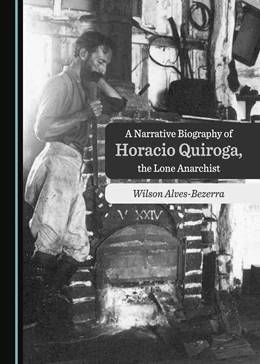 Abbildung von Alves-Bezerra | A Narrative Biography of Horacio Quiroga, the Lone Anarchist | 1. Auflage | 2024 | beck-shop.de