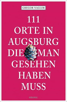 Abbildung von Nagler | 111 Orte in Augsburg, die man gesehen haben muss | 1. Auflage | 2024 | beck-shop.de