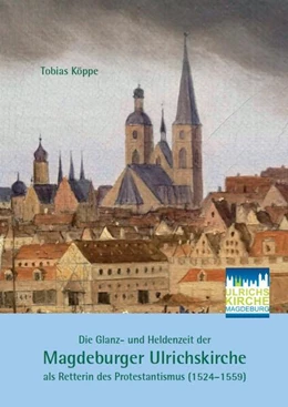 Abbildung von Köppe | Die Glanz- und Heldenzeit der Magdeburger Ulrichskirche als Retterin des Protestantismus (1524-1559) | 1. Auflage | 2024 | beck-shop.de