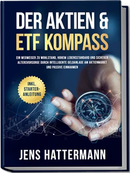 Abbildung von Hattermann | Der Aktien & ETF Kompass: Ein Wegweiser zu Wohlstand, hohem Lebensstandard und sicherer Altersvorsorge durch intelligente Geldanlage am Aktienmarkt und passive Einnahmen - inkl. Starter-Anleitung | 1. Auflage | 2024 | beck-shop.de