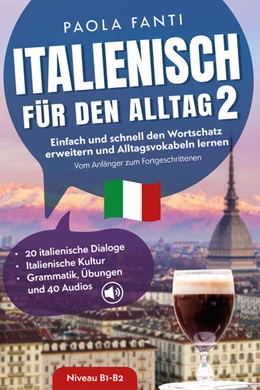 Abbildung von Fanti | Italienisch für den Alltag 2 | B1-B2 | Vom Anfänger zum Fortgeschrittenen | Wortschatz erweitern und Alltagsvokabeln lernen | 20 italienische Dialoge | Italienische Kultur | Grammatik, Übungen und 40 Audios | 1. Auflage | 2024 | beck-shop.de