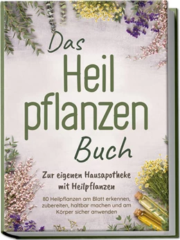 Abbildung von Harms | Das Heilpflanzen Buch: Zur eigenen Hausapotheke mit Heilpflanzen - 80 Heilpflanzen zur richtigen Zeit am Blatt erkennen, zubereiten, haltbar machen und am Körper sicher anwenden - mit Bildern | 1. Auflage | 2024 | beck-shop.de