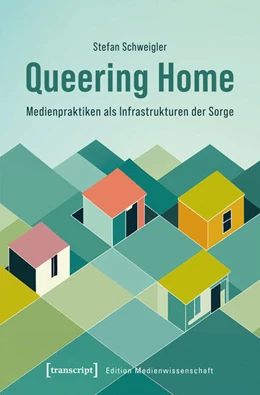 Abbildung von Schweigler | Queering Home - Medienpraktiken als Infrastrukturen der Sorge | 1. Auflage | 2025 | beck-shop.de