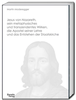 Abbildung von Moderegger | Jesus von Nazareth, sein metaphysisches und transzendentes Wirken, die Apostel seiner Lehre und das Entstehen der Staatskirche | 1. Auflage | 2025 | beck-shop.de