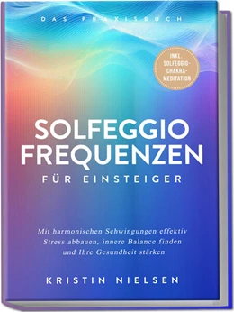 Abbildung von Nielsen | Solfeggio Frequenzen für Einsteiger - Das Praxisbuch: Mit harmonischen Schwingungen effektiv Stress abbauen, innere Balance finden und Ihre Gesundheit stärken - inkl. Solfeggio-Chakra-Meditation | 1. Auflage | 2025 | beck-shop.de