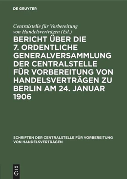 Abbildung von Centralstelle Für Vorbereitung Von Handelsverträgen | Bericht über die 7. ordentliche Generalversammlung der Centralstelle für Vorbereitung von Handelsverträgen zu Berlin am 24. Januar 1906 | 1. Auflage | 2019 | beck-shop.de