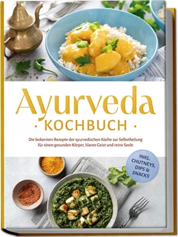 Abbildung von Reuschke | Ayurveda Kochbuch: Die leckersten Rezepte der ayurvedischen Küche zur Selbstheilung für einen gesunden Körper, klaren Geist und reine Seele - inkl. Chutneys, Dips & Snacks | 1. Auflage | 2025 | beck-shop.de