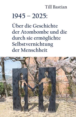 Abbildung von Bastian | 1945 - 2025: Über die Geschichte der Atombombe und die durch sie ermöglichte Selbstvernichtung der Menschheit | 1. Auflage | 2025 | beck-shop.de