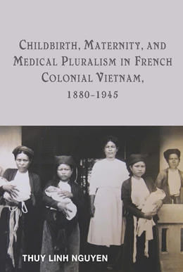 Abbildung von Nguyen | Childbirth, Maternity, and Medical Pluralism in French Colonial Vietnam, 1880-1945 | 1. Auflage | 2016 | beck-shop.de