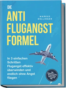 Abbildung von Dellinger | Die Anti Flugangst Formel: In 3 einfachen Schritten Flugangst effektiv überwinden und endlich ohne Angst fliegen - inkl. Soforthilfetipps, Notfalltricks, Checklisten uvm. | 1. Auflage | 2025 | beck-shop.de
