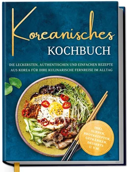 Abbildung von Ahn | Koreanisches Kochbuch: Die leckersten, authentischen und einfachen Rezepte aus Korea für Ihre kulinarische Fernreise im Alltag - inkl. Suppen, Brotrezepten, Getränken, Desserts u.v.m. | 1. Auflage | 2026 | beck-shop.de