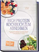 Cover High Protein Kochbuch zum Abnehmen: Die leckersten Rezepte für langanhaltende Sättigung, maximale Fettverbrennung & Muskelaufbau im Alltag - inkl. 30-Tage-Plan, Aufstrichen, Fingerfood, Desserts uvm.