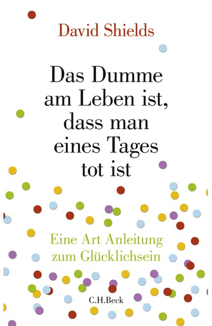 Cover: David Shields, Das Dumme am Leben ist, dass man eines Tages tot ist