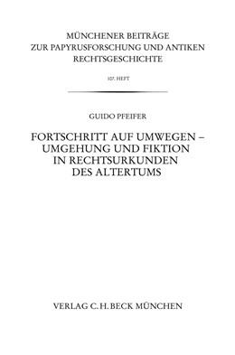 Cover: Pfeifer, Münchener Beiträge zur Papyrusforschung Heft 107:  Fortschritt auf Umwegen - Umgehung und Fiktion in Rechtsurkunden des Altertums